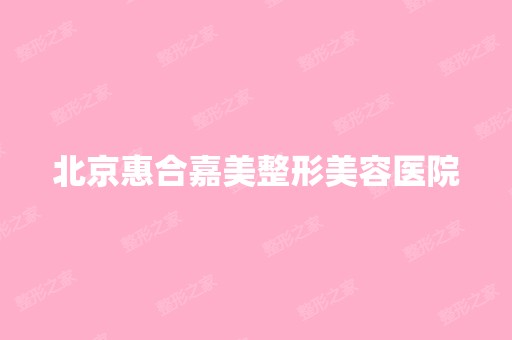 北京惠合嘉美整形美容医院