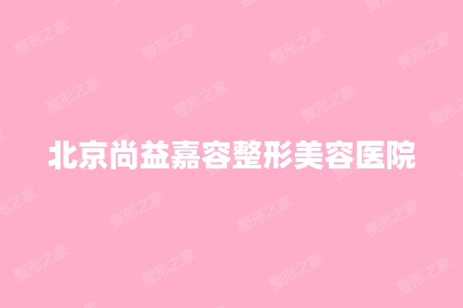 北京尚益嘉容整形美容医院