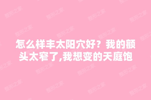 怎么样丰太阳穴好？我的额头太窄了,我想变的天庭饱满,呵呵,不... ...