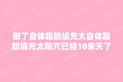 做了自体脂肪填充太自体脂肪填充太阳穴已经10来天了,请问多久能纹...