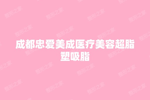 成都忠爱美成医疗美容超脂塑吸脂