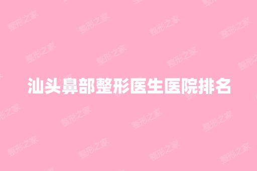 汕头鼻部整形医生医院排名