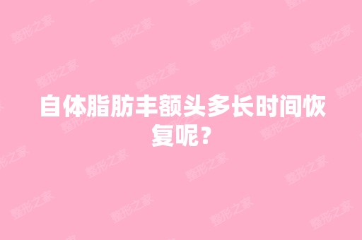 自体脂肪丰额头多长时间恢复呢？