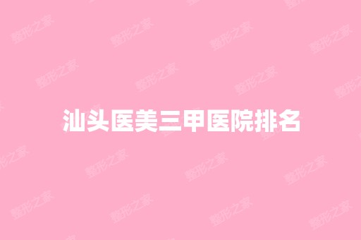 汕头医美三甲医院排名