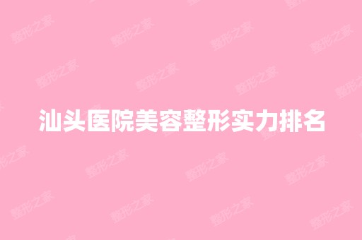 汕头医院美容整形实力排名