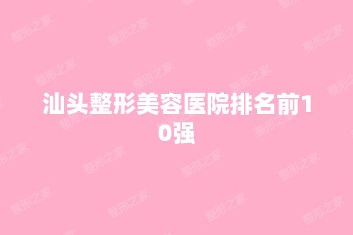 汕头整形美容医院排名前10强