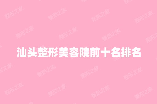 汕头整形美容院前十名排名