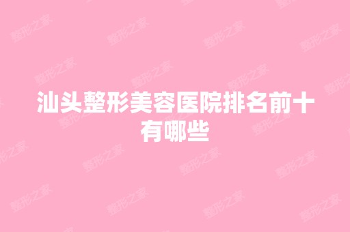 汕头整形美容医院排名前十有哪些