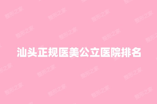 汕头正规医美公立医院排名