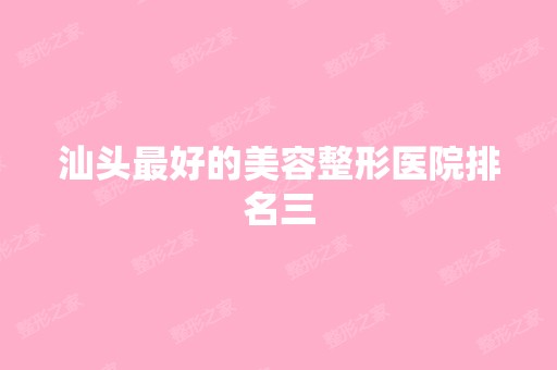 汕头比较好的美容整形医院排名三