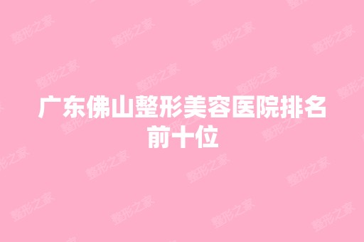 广东佛山整形美容医院排名前十位