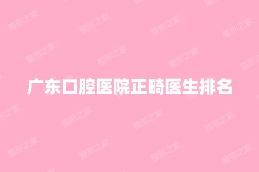 广东口腔医院正畸医生排名