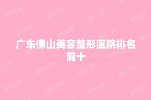 广东佛山美容整形医院排名前十