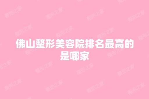 佛山整形美容院排名高的是哪家