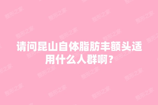 请问昆山自体脂肪丰额头适用什么人群啊？