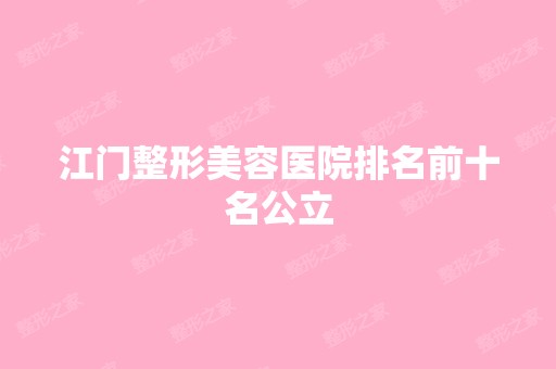 江门整形美容医院排名前十名公立