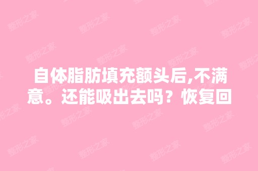 自体脂肪填充额头后,不满意。还能吸出去吗？恢复回以前？