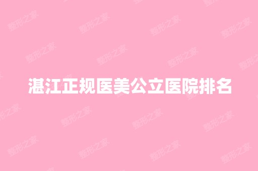 湛江正规医美公立医院排名