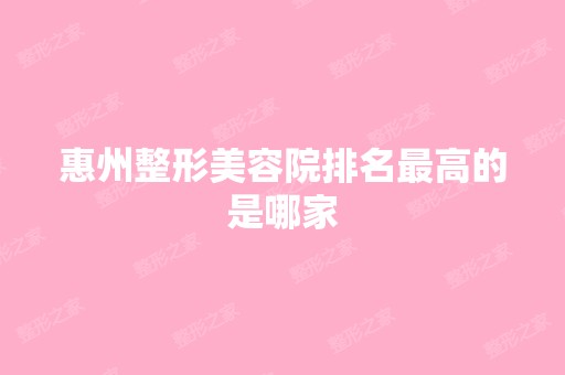 惠州整形美容院排名高的是哪家