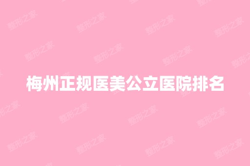 梅州正规医美公立医院排名