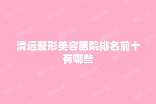 清远整形美容医院排名前十有哪些