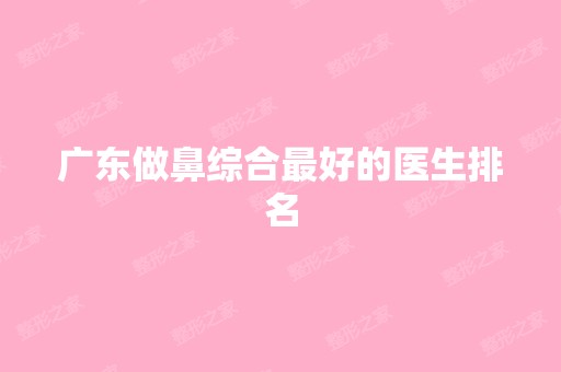 广东做鼻综合比较好的医生排名