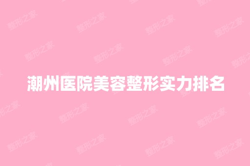 潮州医院美容整形实力排名