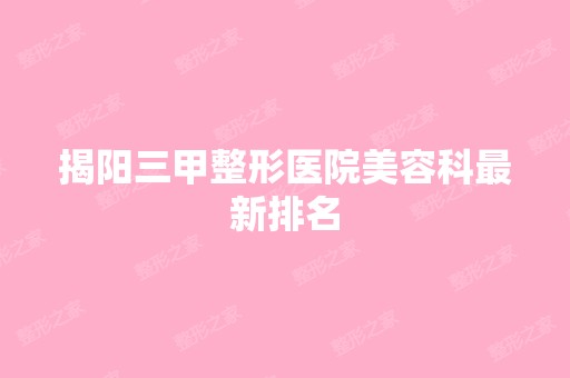 揭阳三甲整形医院美容科新排名