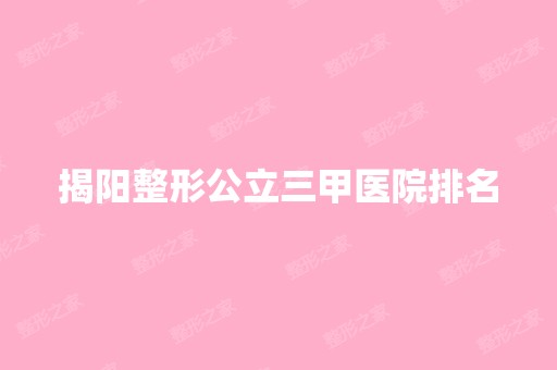 揭阳整形公立三甲医院排名