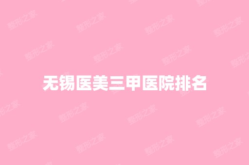 无锡医美三甲医院排名