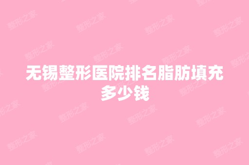 无锡整形医院排名脂肪填充多少钱