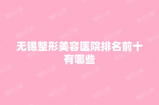 无锡整形美容医院排名前十有哪些