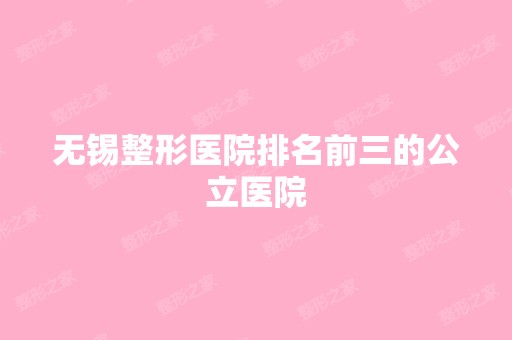 无锡整形医院排名前三的公立医院