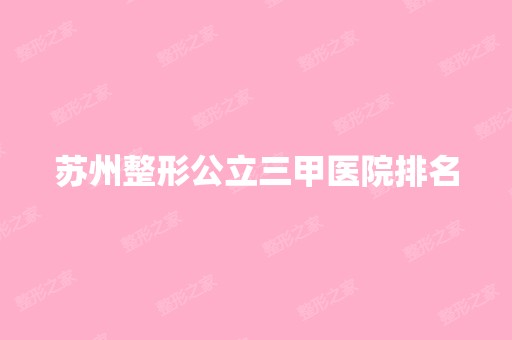 苏州整形公立三甲医院排名