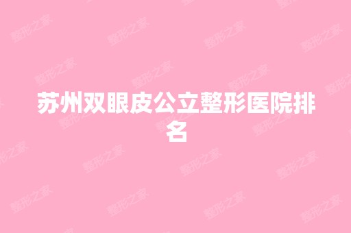 苏州双眼皮公立整形医院排名