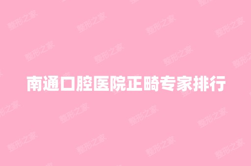 南通口腔医院正畸专家排行