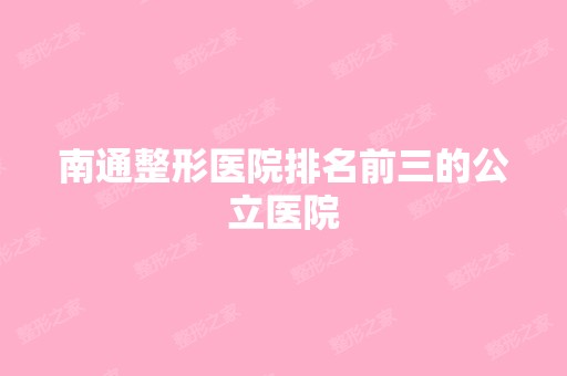 南通整形医院排名前三的公立医院