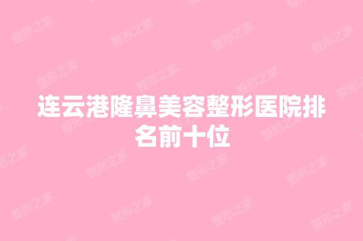 连云港隆鼻美容整形医院排名前十位