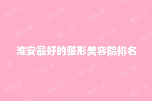 淮安比较好的整形美容院排名