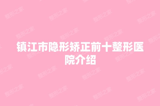 镇江市隐形矫正前十整形医院介绍