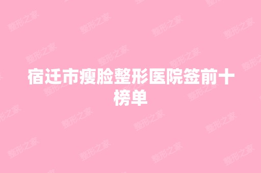 宿迁市瘦脸整形医院签前十榜单