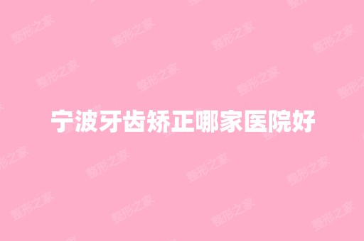 宁波牙齿矫正哪家医院好