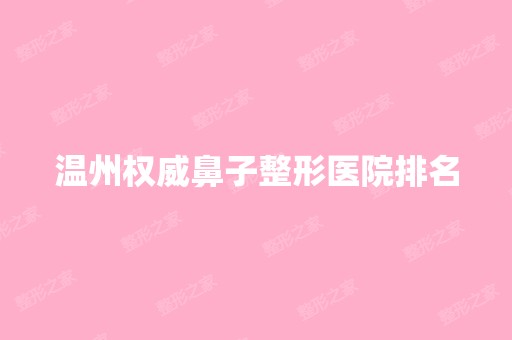 温州权威鼻子整形医院排名