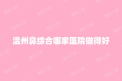 温州鼻综合哪家医院做得好