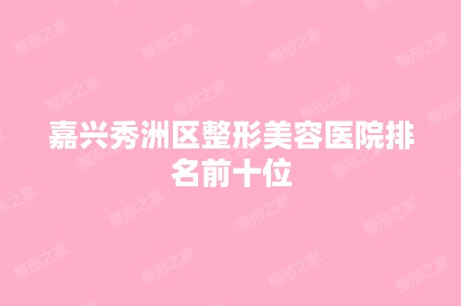 嘉兴秀洲区整形美容医院排名前十位