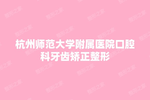 杭州师范大学附属医院口腔科牙齿矫正整形