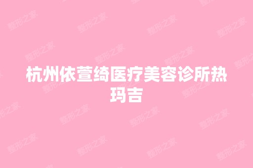 杭州依萱绮医疗美容诊所热玛吉