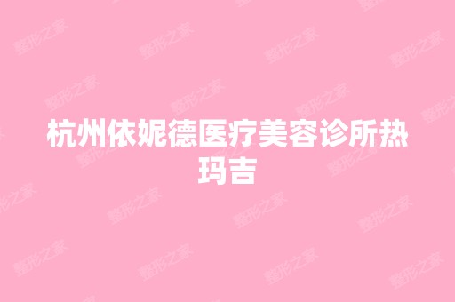 杭州依妮德医疗美容诊所热玛吉