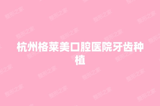 杭州格莱美口腔医院牙齿种植