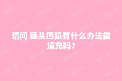 请问 额头凹陷有什么办法能填充吗？